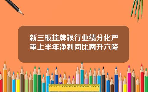 新三板挂牌银行业绩分化严重上半年净利同比两升六降