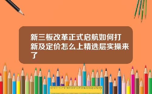新三板改革正式启航如何打新及定价怎么上精选层实操来了