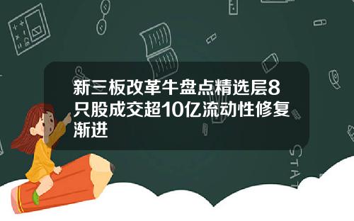 新三板改革牛盘点精选层8只股成交超10亿流动性修复渐进