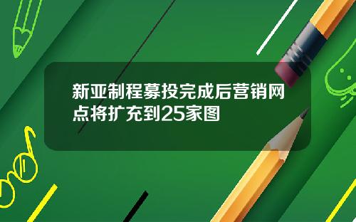 新亚制程募投完成后营销网点将扩充到25家图