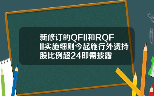 新修订的QFII和RQFII实施细则今起施行外资持股比例超24即需披露