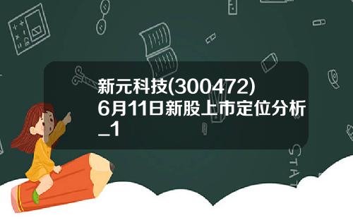 新元科技(300472)6月11日新股上市定位分析_1