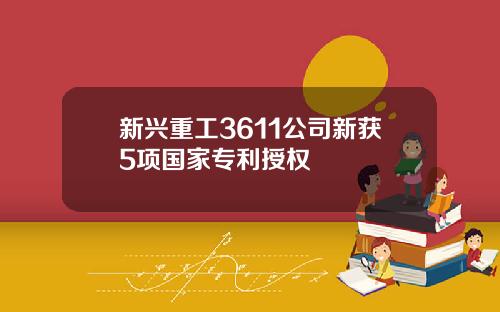 新兴重工3611公司新获5项国家专利授权