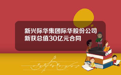 新兴际华集团际华股份公司新获总值30亿元合同