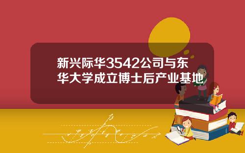 新兴际华3542公司与东华大学成立博士后产业基地