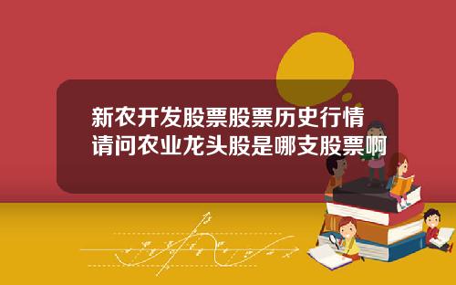 新农开发股票股票历史行情请问农业龙头股是哪支股票啊