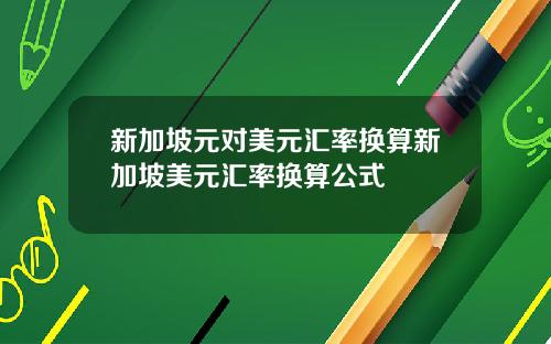 新加坡元对美元汇率换算新加坡美元汇率换算公式