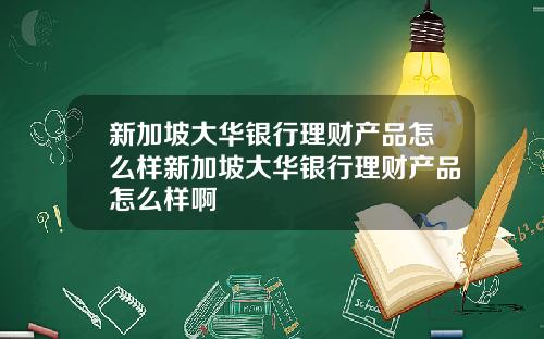 新加坡大华银行理财产品怎么样新加坡大华银行理财产品怎么样啊