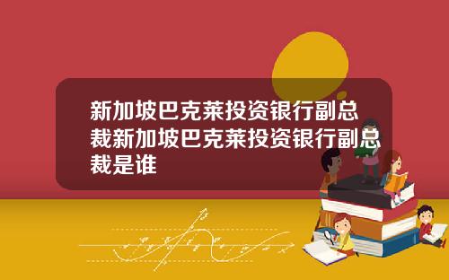 新加坡巴克莱投资银行副总裁新加坡巴克莱投资银行副总裁是谁
