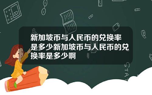 新加坡币与人民币的兑换率是多少新加坡币与人民币的兑换率是多少啊