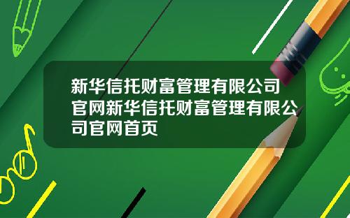 新华信托财富管理有限公司官网新华信托财富管理有限公司官网首页