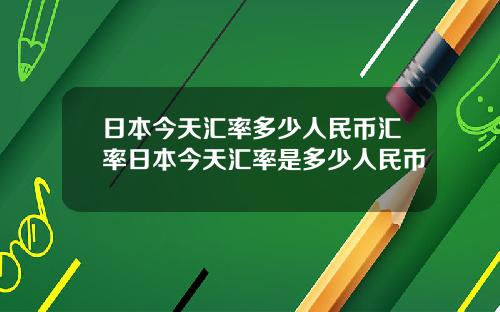 日本今天汇率多少人民币汇率日本今天汇率是多少人民币