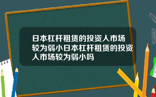 日本杠杆租赁的投资人市场较为弱小日本杠杆租赁的投资人市场较为弱小吗
