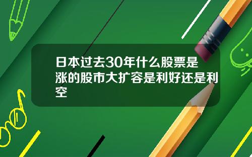 日本过去30年什么股票是涨的股市大扩容是利好还是利空