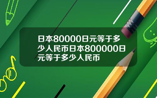日本80000日元等于多少人民币日本800000日元等于多少人民币