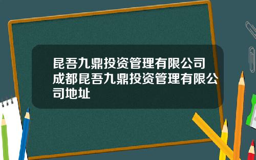 昆吾九鼎投资管理有限公司成都昆吾九鼎投资管理有限公司地址