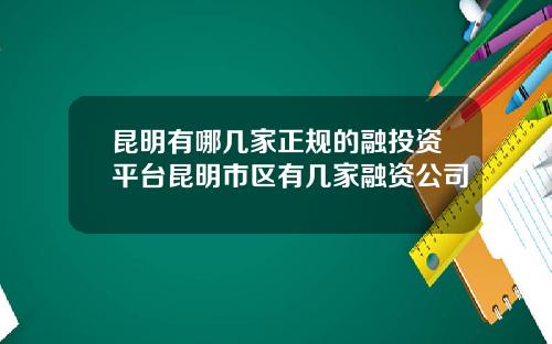 昆明有哪几家正规的融投资平台昆明市区有几家融资公司