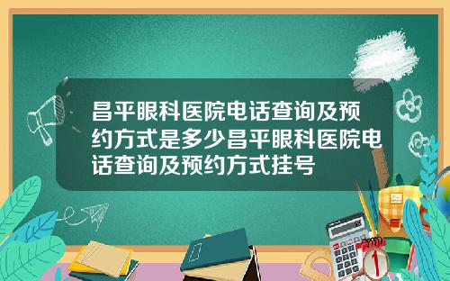昌平眼科医院电话查询及预约方式是多少昌平眼科医院电话查询及预约方式挂号