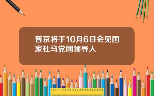 普京将于10月6日会见国家杜马党团领导人