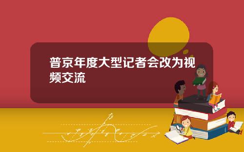 普京年度大型记者会改为视频交流