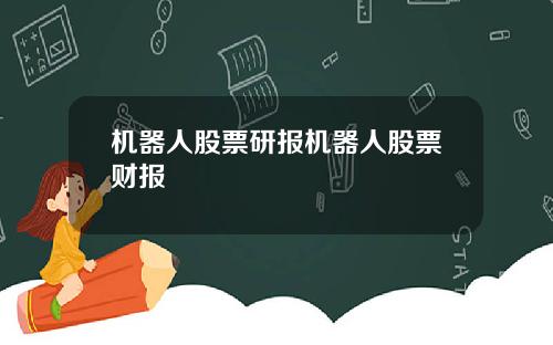 机器人股票研报机器人股票财报