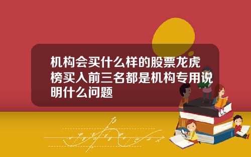 机构会买什么样的股票龙虎榜买入前三名都是机构专用说明什么问题