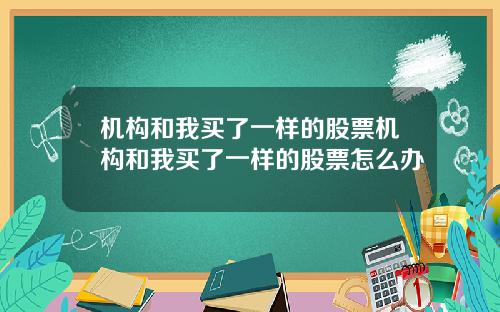 机构和我买了一样的股票机构和我买了一样的股票怎么办