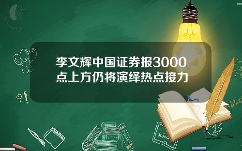 李文辉中国证券报3000点上方仍将演绎热点接力
