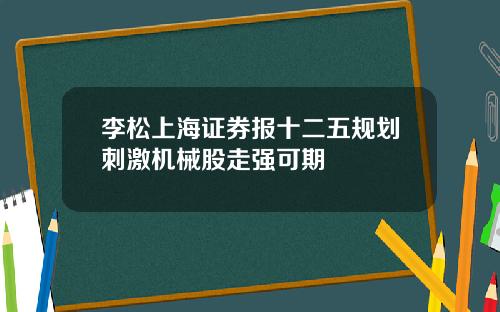 李松上海证券报十二五规划刺激机械股走强可期
