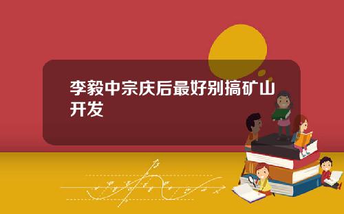 李毅中宗庆后最好别搞矿山开发
