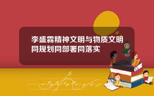 李盛霖精神文明与物质文明同规划同部署同落实