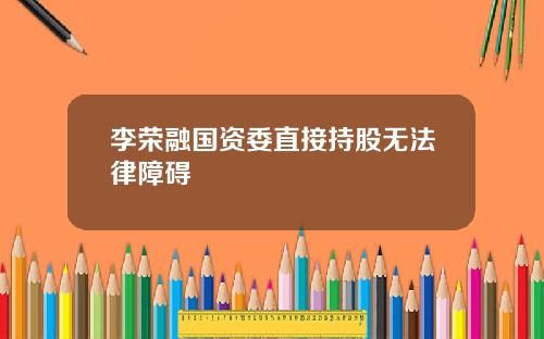 李荣融国资委直接持股无法律障碍
