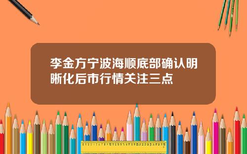 李金方宁波海顺底部确认明晰化后市行情关注三点
