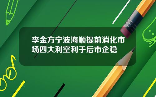 李金方宁波海顺提前消化市场四大利空利于后市企稳
