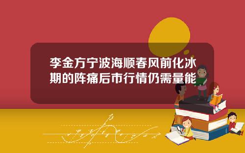 李金方宁波海顺春风前化冰期的阵痛后市行情仍需量能