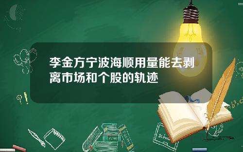 李金方宁波海顺用量能去剥离市场和个股的轨迹