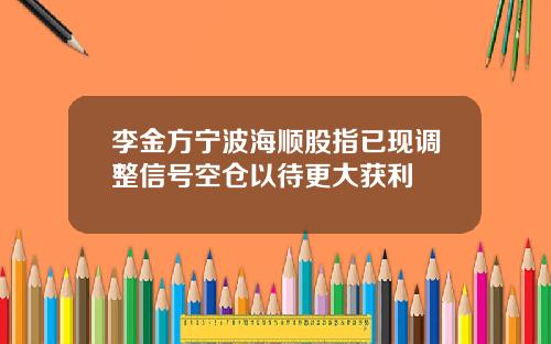 李金方宁波海顺股指已现调整信号空仓以待更大获利