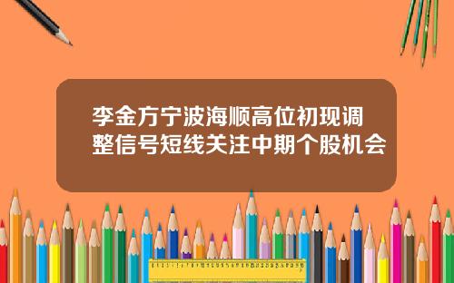 李金方宁波海顺高位初现调整信号短线关注中期个股机会