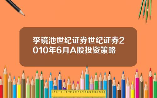李镜池世纪证券世纪证券2010年6月A股投资策略