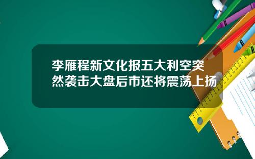 李雁程新文化报五大利空突然袭击大盘后市还将震荡上扬