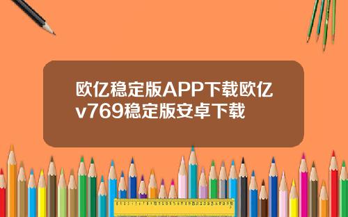 欧亿稳定版APP下载欧亿v769稳定版安卓下载