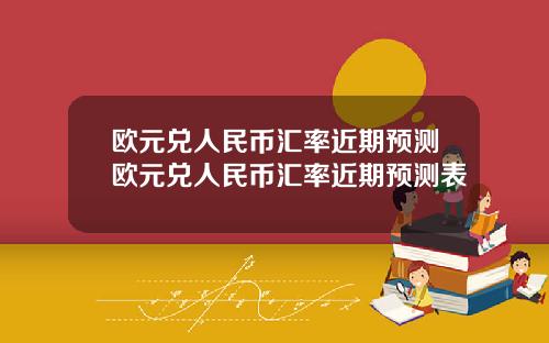 欧元兑人民币汇率近期预测欧元兑人民币汇率近期预测表