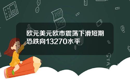 欧元美元欧市震荡下滑短期恐跌向13270水平