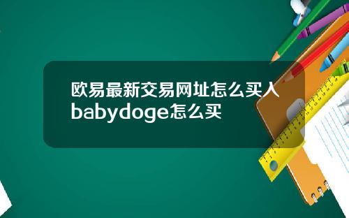 欧易最新交易网址怎么买入babydoge怎么买