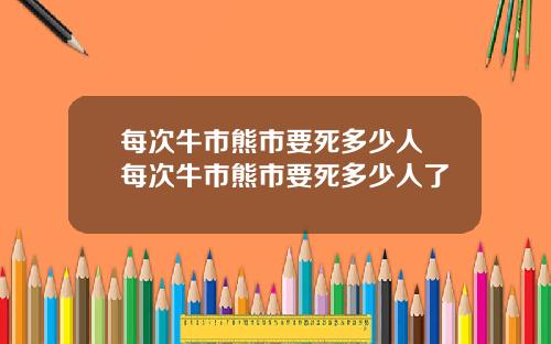 每次牛市熊市要死多少人 每次牛市熊市要死多少人了