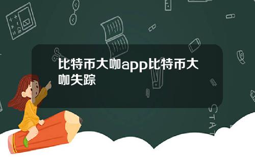比特币大咖app比特币大咖失踪
