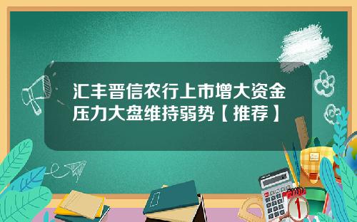 汇丰晋信农行上市增大资金压力大盘维持弱势【推荐】