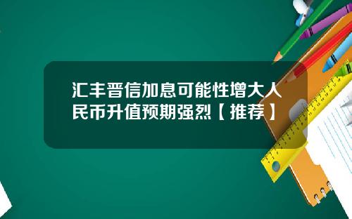 汇丰晋信加息可能性增大人民币升值预期强烈【推荐】