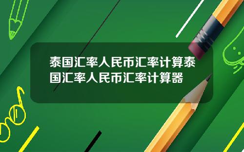 泰国汇率人民币汇率计算泰国汇率人民币汇率计算器