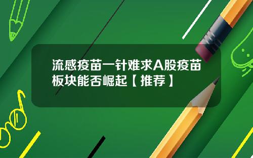 流感疫苗一针难求A股疫苗板块能否崛起【推荐】